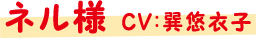 ネル様 CV:巽悠衣子